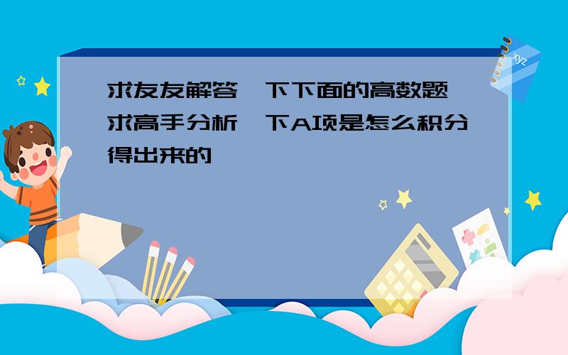 求友友解答一下下面的高数题,求高手分析一下A项是怎么积分得出来的