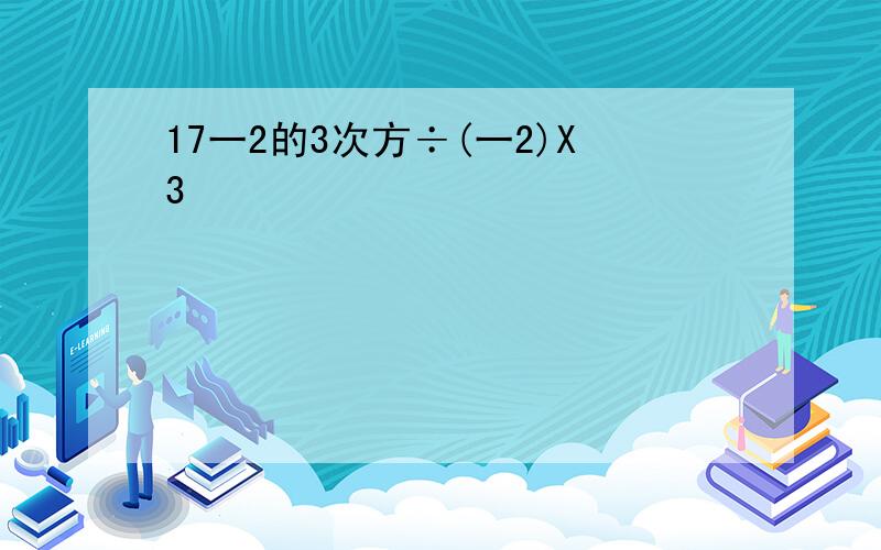 17一2的3次方÷(一2)X3