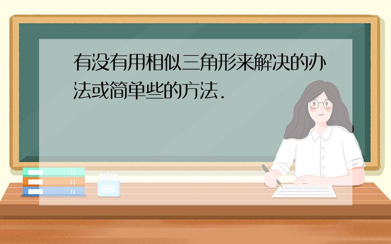 有没有用相似三角形来解决的办法或简单些的方法.