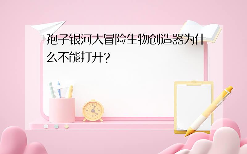 孢子银河大冒险生物创造器为什么不能打开?