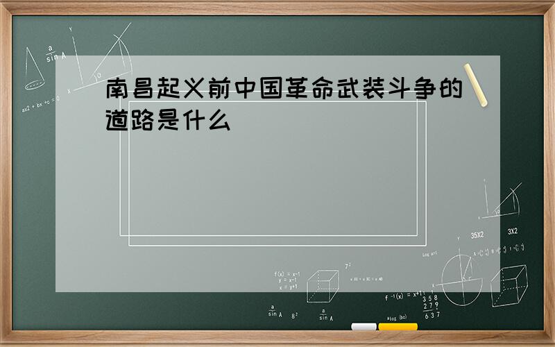 南昌起义前中国革命武装斗争的道路是什么