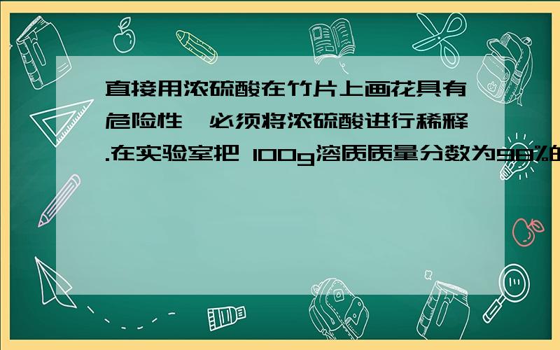 直接用浓硫酸在竹片上画花具有危险性,必须将浓硫酸进行稀释.在实验室把 100g溶质质量分数为98%的浓硫酸稀释成5%的稀硫酸,需用量筒量取______mL的蒸馏水.