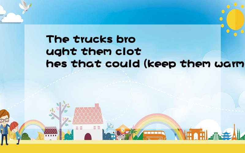 The trucks brought them clothes that could (keep them warm) in winter.The young men (kept their fists clenched) in triumph while screaming,shouting and doing small cances.Sorry to have (kept you waiting) for so long.只把括号里的分析一下就
