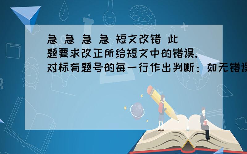 急 急 急 急 短文改错 此题要求改正所给短文中的错误.对标有题号的每一行作出判断：如无错误,在该行右边横线上画一个勾（√）；如有错误（每行只有一个错误）,则按下列情况改正：该