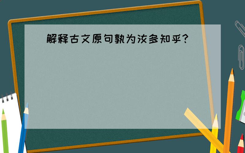 解释古文原句孰为汝多知乎?