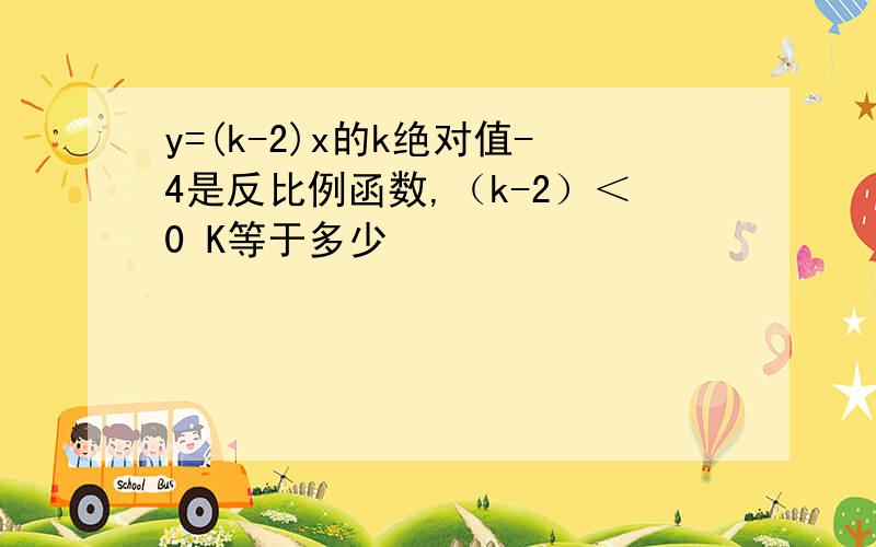 y=(k-2)x的k绝对值-4是反比例函数,（k-2）＜0 K等于多少