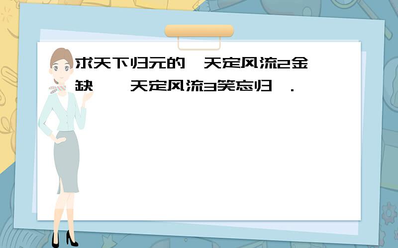 求天下归元的《天定风流2金瓯缺》《天定风流3笑忘归》.