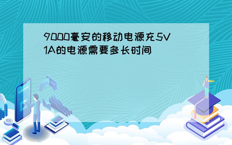 9000毫安的移动电源充5V1A的电源需要多长时间