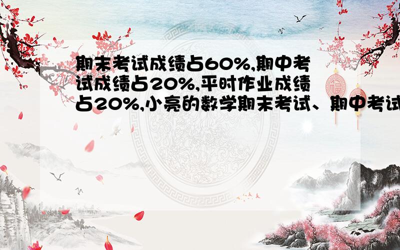 期末考试成绩占60%,期中考试成绩占20%,平时作业成绩占20%,小亮的数学期末考试、期中考试和平时作业成绩分别为92分、95分、89分,求他全学期的数学总成绩