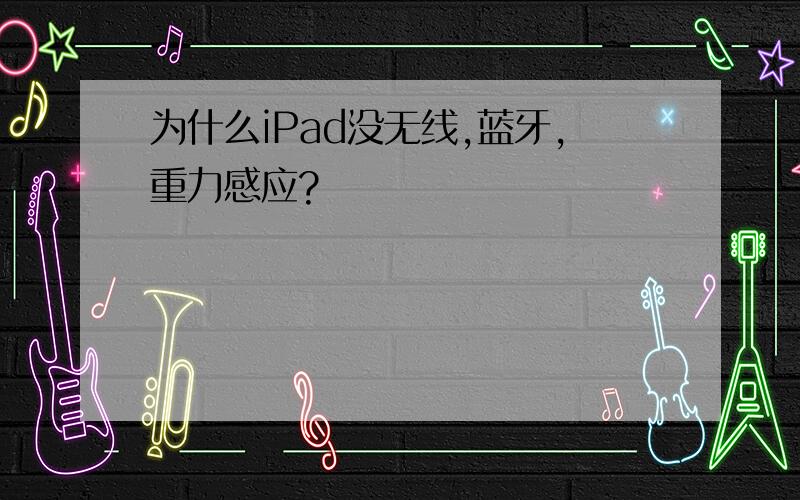 为什么iPad没无线,蓝牙,重力感应?