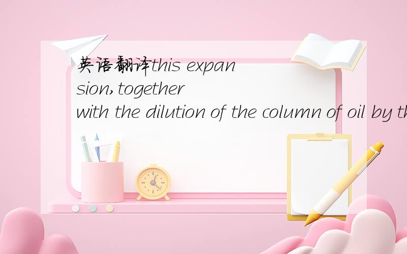 英语翻译this expansion,together with the dilution of the column of oil by the less dense gas,results in the propulsion of oil up to earth's surface.