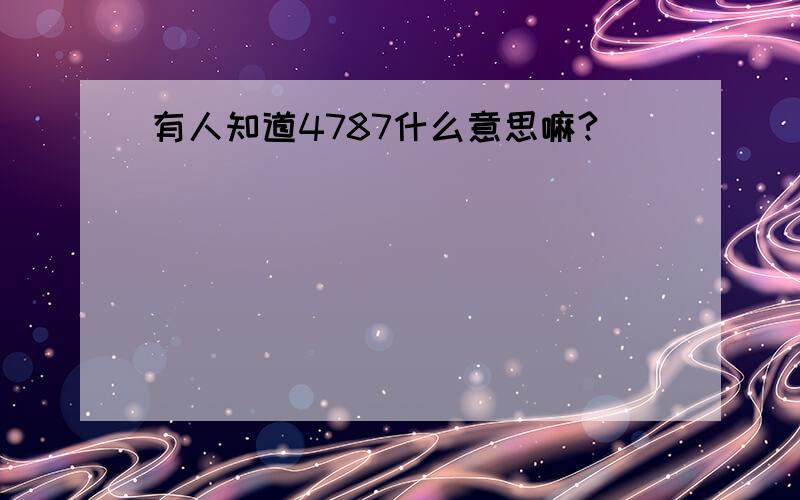 有人知道4787什么意思嘛?