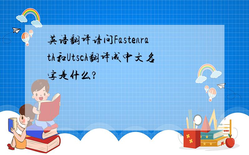 英语翻译请问Fastenrath和Utsch翻译成中文名字是什么?