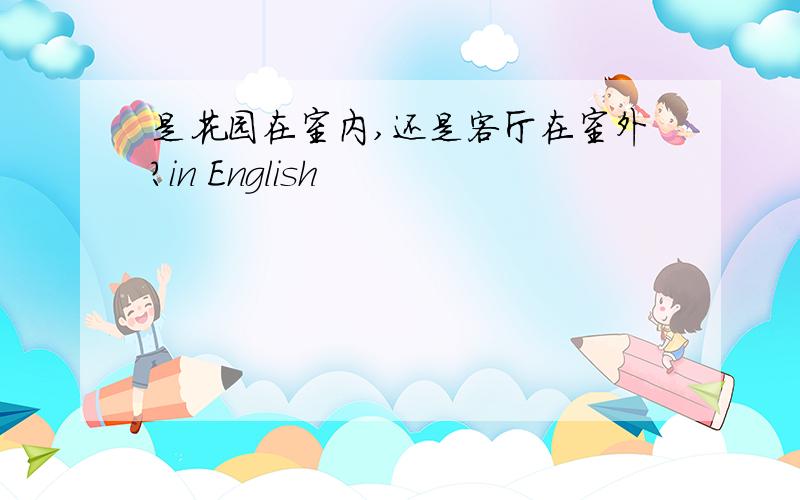 是花园在室内,还是客厅在室外?in English