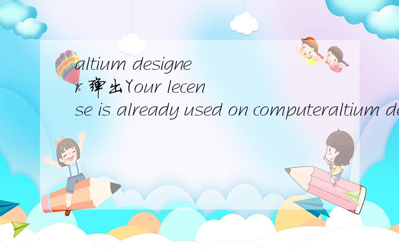 altium designer 弹出Your lecense is already used on computeraltium designer老是 弹出Your lecense is already used on computer.原因我也知道是其他人用了同一个安装文件,使用 了同一个注册码,我想知道怎么不让他弹