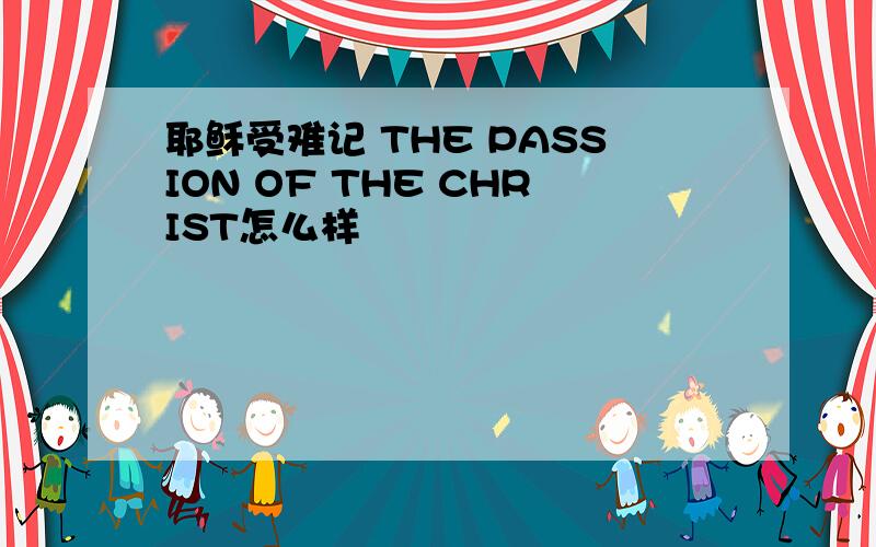 耶稣受难记 THE PASSION OF THE CHRIST怎么样