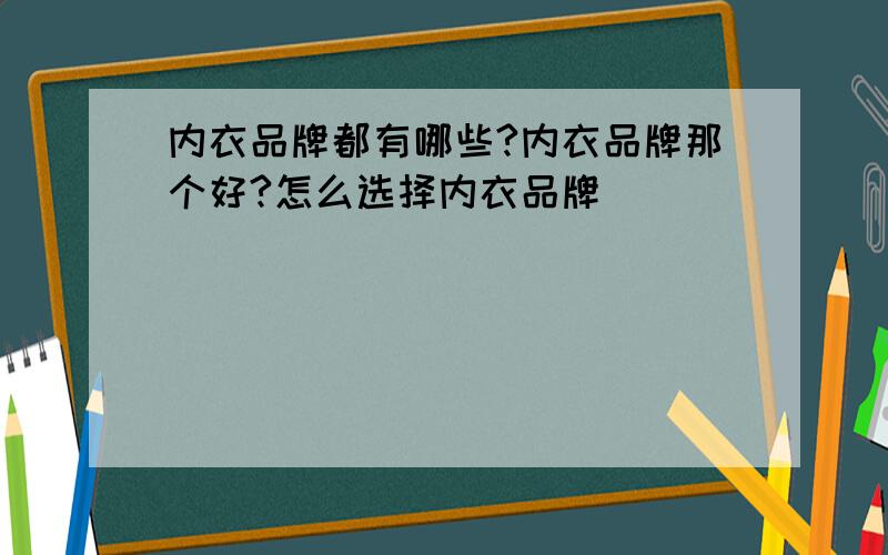 内衣品牌都有哪些?内衣品牌那个好?怎么选择内衣品牌