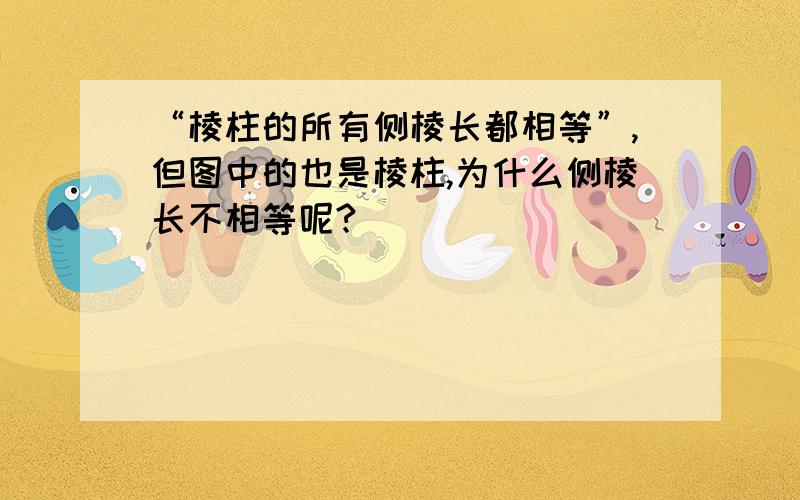 “棱柱的所有侧棱长都相等”,但图中的也是棱柱,为什么侧棱长不相等呢?