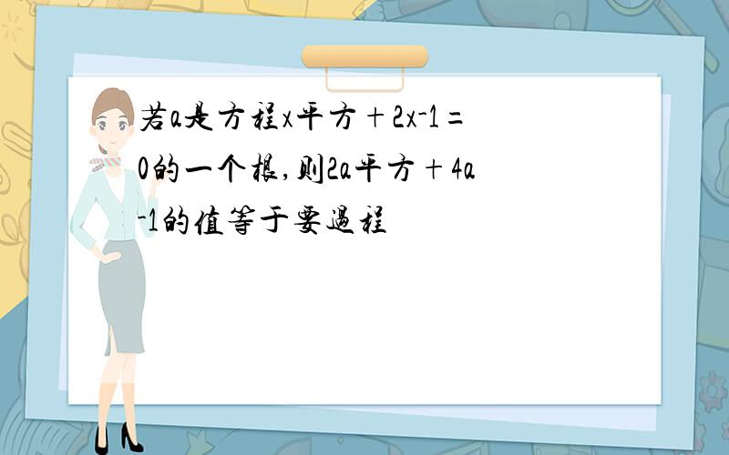 若a是方程x平方+2x-1=0的一个根,则2a平方+4a-1的值等于要过程