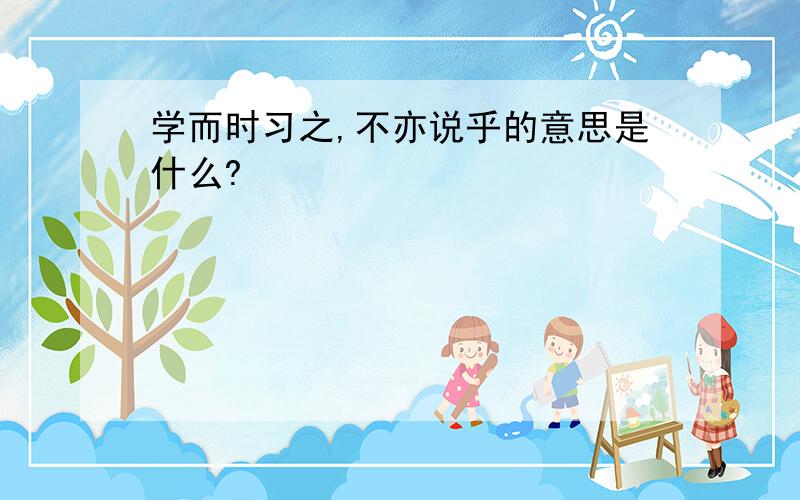 学而时习之,不亦说乎的意思是什么?