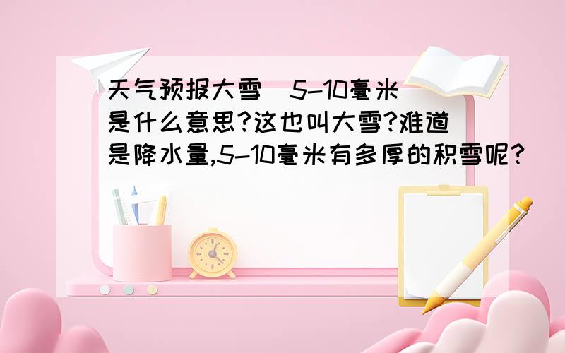 天气预报大雪（5-10毫米）是什么意思?这也叫大雪?难道是降水量,5-10毫米有多厚的积雪呢?