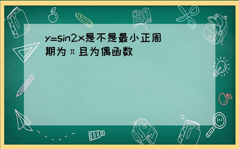 y=sin2x是不是最小正周期为π且为偶函数