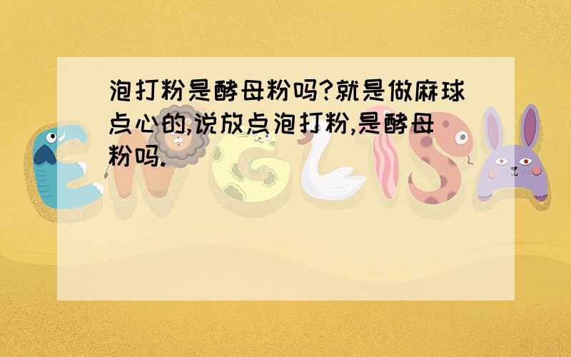 泡打粉是酵母粉吗?就是做麻球点心的,说放点泡打粉,是酵母粉吗.