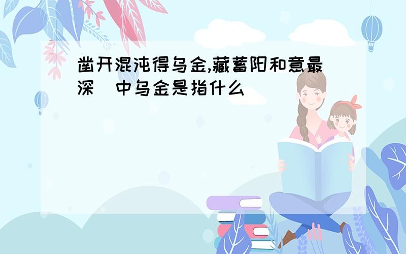 凿开混沌得乌金,藏蓄阳和意最深  中乌金是指什么