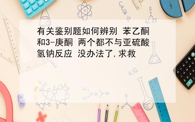 有关鉴别题如何辨别 苯乙酮 和3-庚酮 两个都不与亚硫酸氢钠反应 没办法了,求救