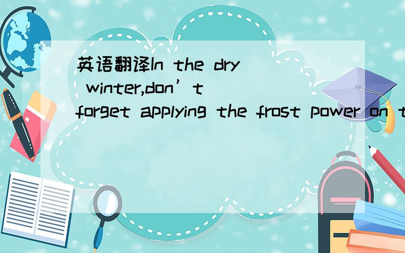 英语翻译In the dry winter,don’t forget applying the frost power on the face.是不是这样翻的?