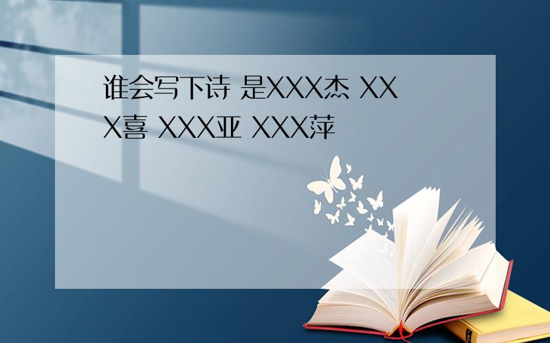 谁会写下诗 是XXX杰 XXX喜 XXX亚 XXX萍