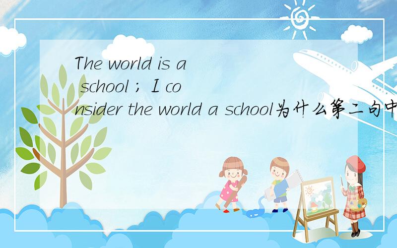 The world is a school ; I consider the world a school为什么第二句中间不加IS