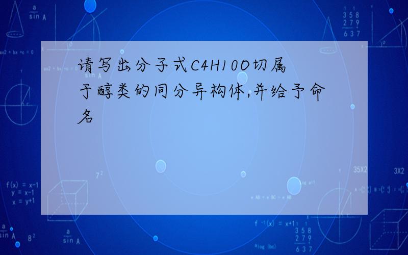 请写出分子式C4H10O切属于醇类的同分异构体,并给予命名