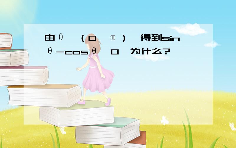 由θ∈（0,π）,得到sinθ-cosθ＞0,为什么?