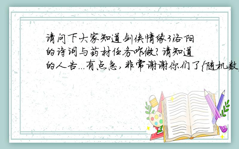 请问下大家知道剑侠情缘3洛阳的诗词与药材任务咋做?请知道的人告...有点急,非常谢谢你们了{随机数j