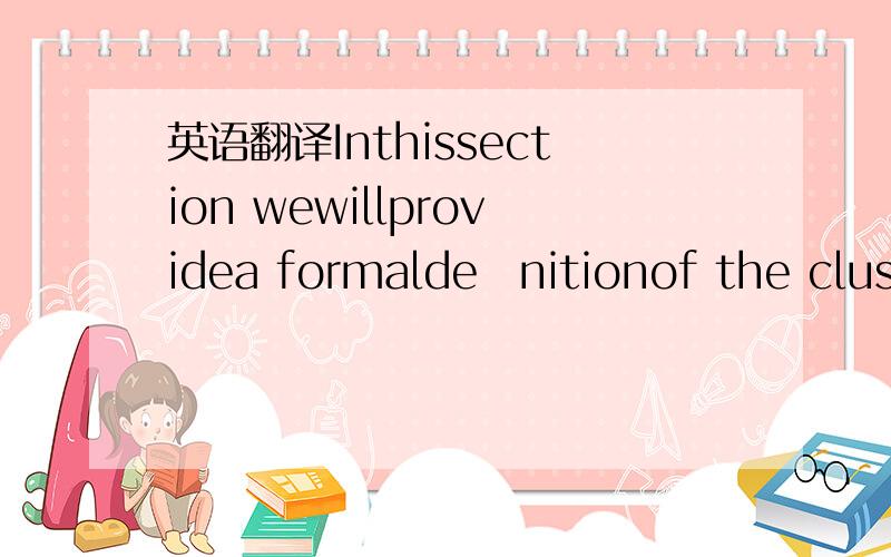 英语翻译Inthissection wewillprovidea formaldeﬁnitionof the clus- teringproblemandintroduceanotationusedintherestofthe paper.Where super- or subscripts are used,we will reuse i,j,l,m.No meaning is implied where these are carried over betwee