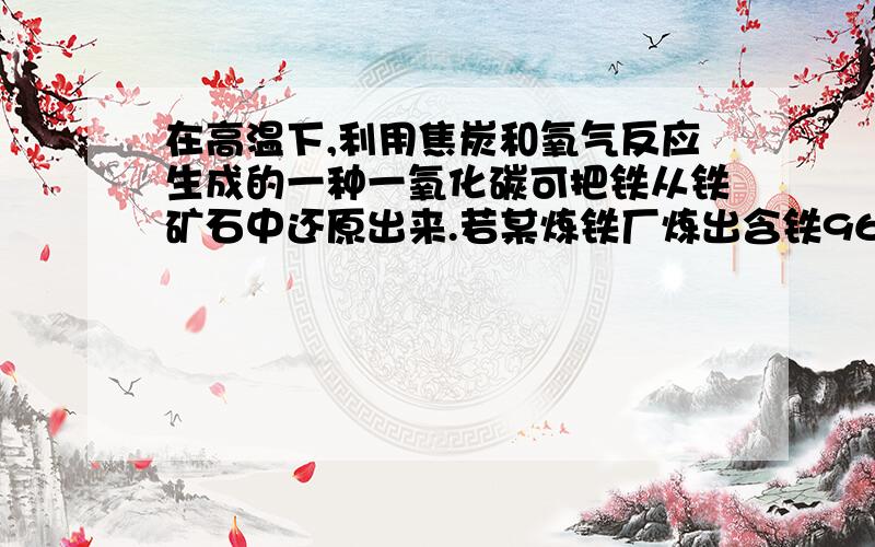 在高温下,利用焦炭和氧气反应生成的一种一氧化碳可把铁从铁矿石中还原出来.若某炼铁厂炼出含铁96％的生铁58.3t.请问理论上要消耗含氧化铁80％的赤铁矿石多少吨?（结果保留整数）