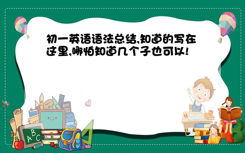 初一英语语法总结,知道的写在这里,哪怕知道几个子也可以!