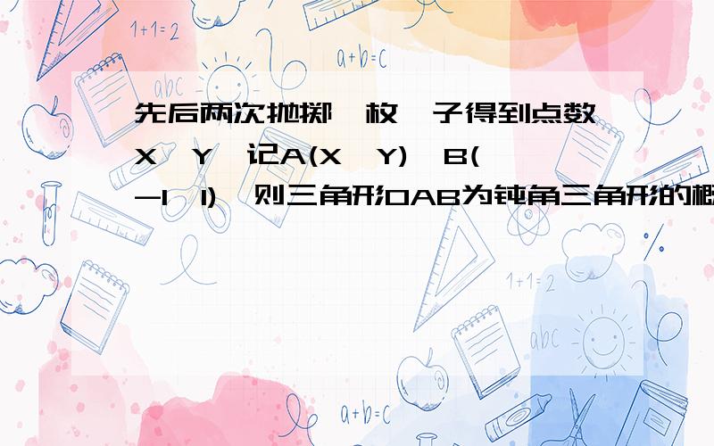 先后两次抛掷一枚骰子得到点数X,Y,记A(X,Y),B(-1,1),则三角形OAB为钝角三角形的概率是（O为坐标原点）