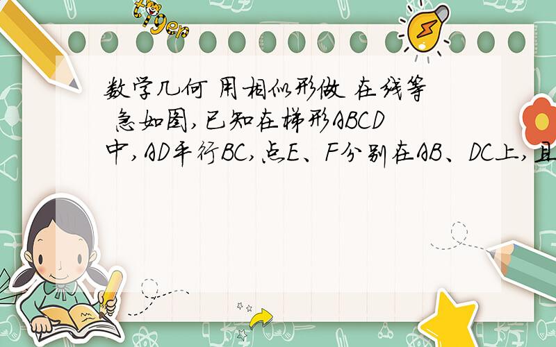 数学几何 用相似形做 在线等 急如图,已知在梯形ABCD中,AD平行BC,点E、F分别在AB、DC上,且EF平行AD.CE和BF的延长线分别交直线AD于点G、H 求证AG=DH用相似形做 好的追分  要过程 谢谢（图片传不上