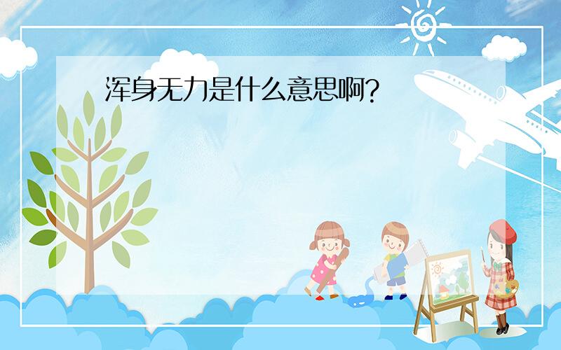 浑身无力是什么意思啊?