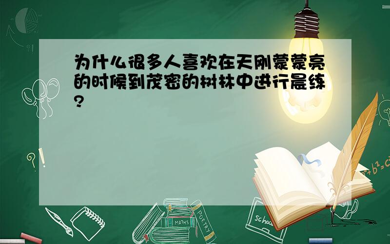 为什么很多人喜欢在天刚蒙蒙亮的时候到茂密的树林中进行晨练?