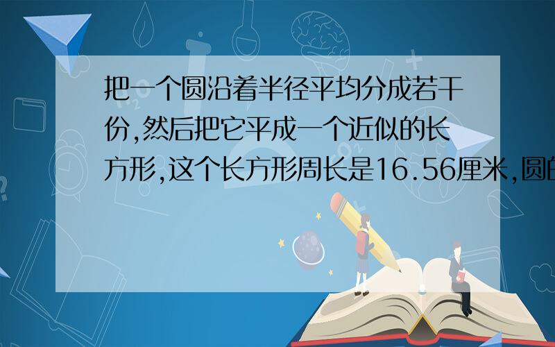 把一个圆沿着半径平均分成若干份,然后把它平成一个近似的长方形,这个长方形周长是16.56厘米,圆的面积是