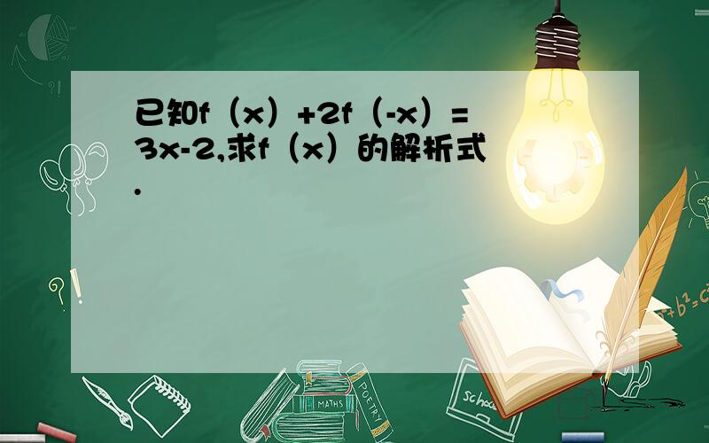 已知f（x）+2f（-x）=3x-2,求f（x）的解析式.