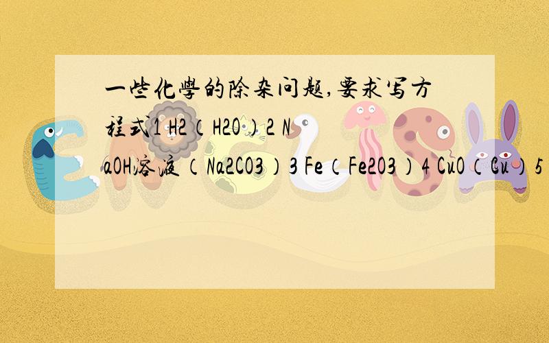 一些化学的除杂问题,要求写方程式1 H2（H2O）2 NaOH溶液（Na2CO3）3 Fe（Fe2O3）4 CuO（Cu）5 N2（O2）6 KCl溶液（MnO2）