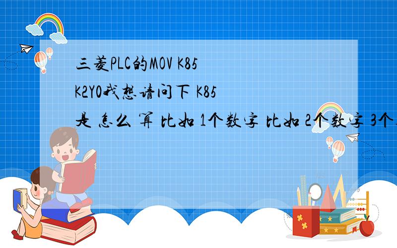 三菱PLC的MOV K85 K2Y0我想请问下 K85 是 怎么 算 比如 1个数字 比如 2个数字 3个数字