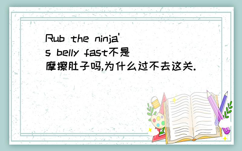 Rub the ninja's belly fast不是摩擦肚子吗,为什么过不去这关.