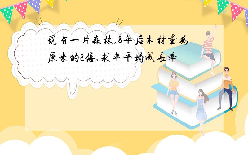 现有一片森林,8年后木材量为原来的2倍,求年平均成长率