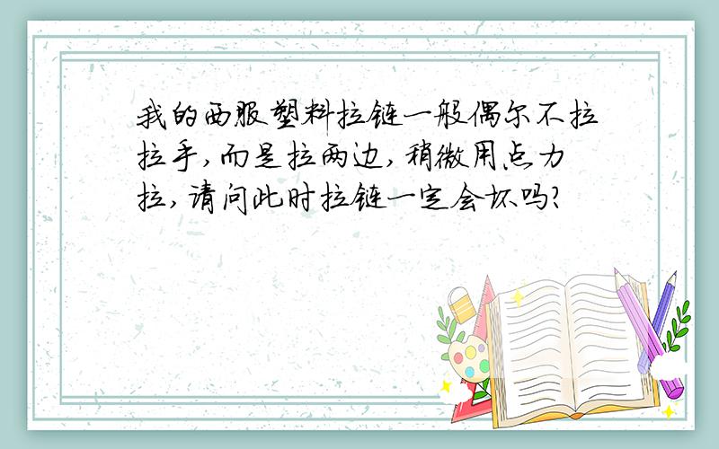 我的西服塑料拉链一般偶尔不拉拉手,而是拉两边,稍微用点力拉,请问此时拉链一定会坏吗?