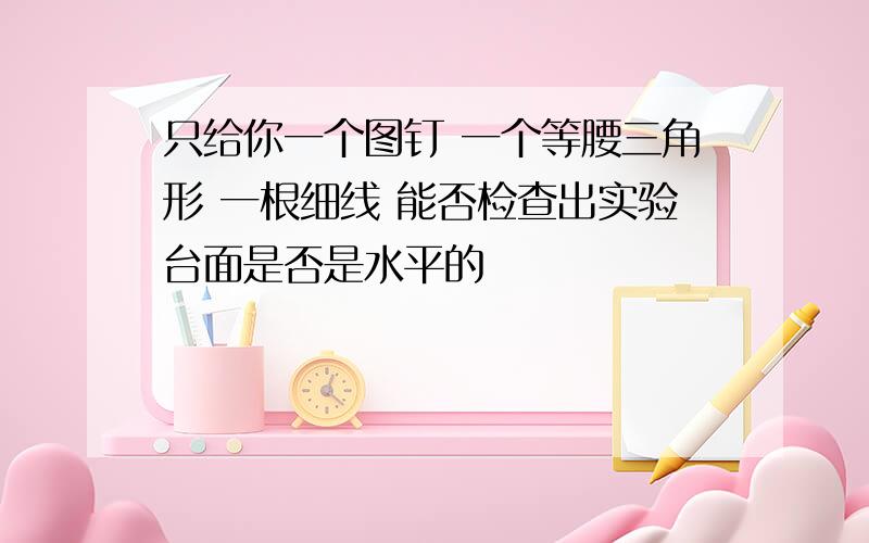 只给你一个图钉 一个等腰三角形 一根细线 能否检查出实验台面是否是水平的